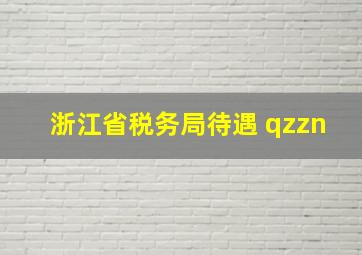 浙江省税务局待遇 qzzn